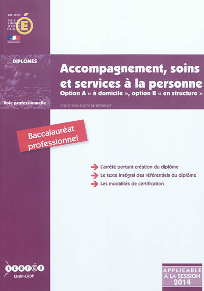 Accompagnement, soins et services à la personne, option A à domicile, option B en structure : baccalauréat professionnel : arrêté de création du 11 mai 2011 et annexes, applicable à la session 2014