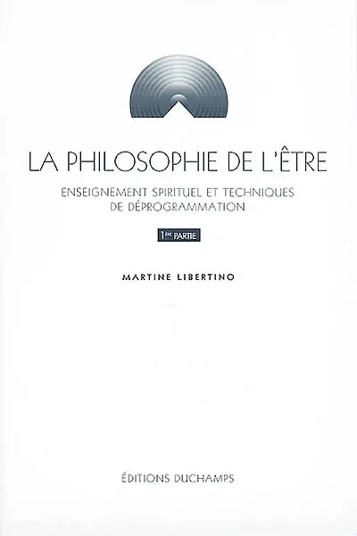 La philosophie de l'être. Vol. 1. Enseignement spirituel et techniques de déprogrammation