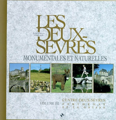 Les Deux-Sèvres monumentales et naturelles. Vol. 3. Centre Deux-Sèvres : Parthenay et la Gâtine