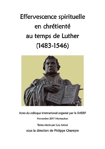 Effervescence spirituelle en chrétienté au temps de Luther (1483-1546) : actes du colloque international organisé par la Smerp, vendredi 17 et samedi 18 novembre 2017, Montauban