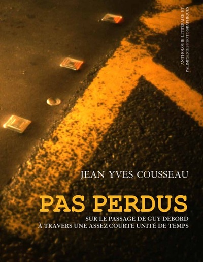 Pas perdus : sur le passage de Guy Debord à travers une assez courte unité de temps : anthologie littéraire et palimpsestes photographiques