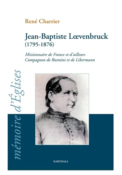 Jean-Baptiste Loevenbruck, 1795-1876 : missionnaire de France et d'ailleurs, compagnon de Rosmini et Libermann : un Lorrain aux semelles de feu