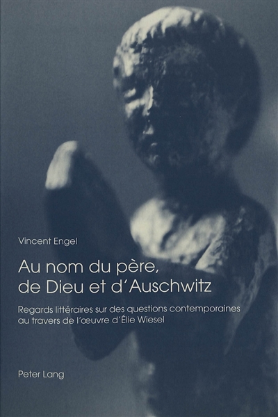 Au nom du père, de Dieu et d'Auschwitz : regards littéraires sur des questions contemporaines au travers de l'oeuvre d'Elie Wiesel