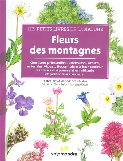 Fleurs des montagnes : gentiane printanière, edelweiss, arnica, aster des Alpes... : reconnaître à leur couleur les fleurs qui poussent en altitude et percer leurs secrets