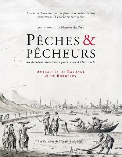 Pêches et pêcheurs : du domaine maritime aquitain au XVIIIe siècle : amirautés de Bayonne et de Bordeaux