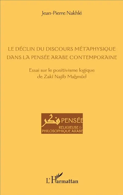Le déclin du discours métaphysique dans la pensée arabe contemporaine : essai sur le positivisme logique de Zakî Najîb Mahmûd