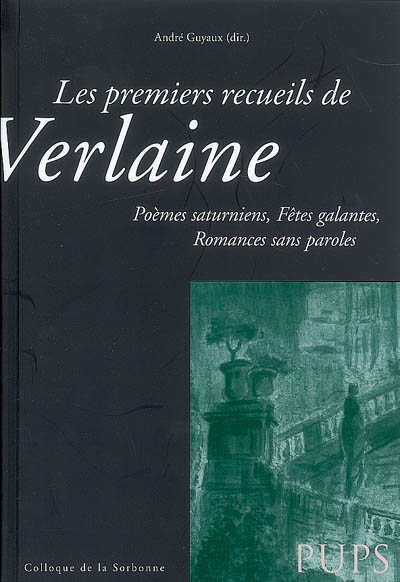 Les premiers recueils de Verlaine : Poèmes saturniens, Fêtes galantes, Romances sans paroles : Actes du colloque de la Sorbonne du 15 décembre 2007