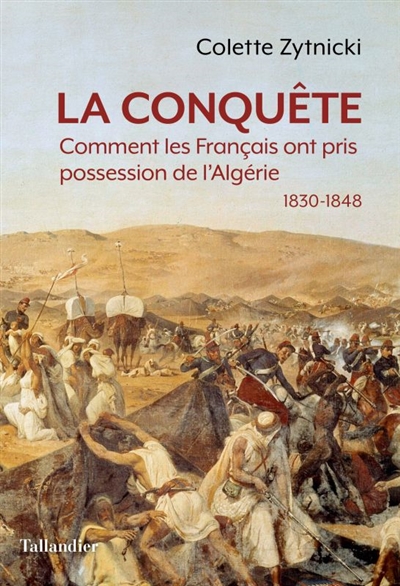 La conquête : comment les Français ont pris possession de l'Algérie : 1830-1848
