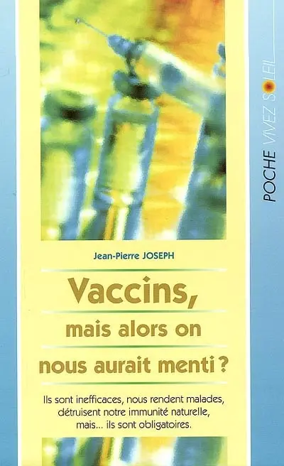 Vaccins : mais alors, on nous aurait menti ? Ils sont inefficaces, nous rendent malades, détruisent notre immunité naturelle, mais... ils sont obligatoires