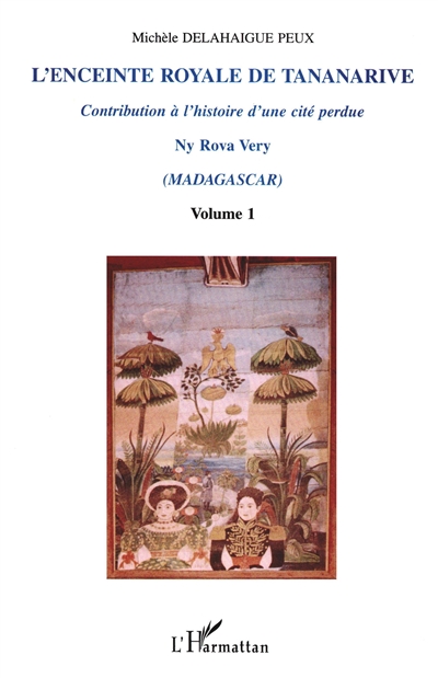 L'enceinte royale de Tananarive : contribution à l'histoire d'une cité perdue, Ny Rova Very (Madagascar). Vol. 1