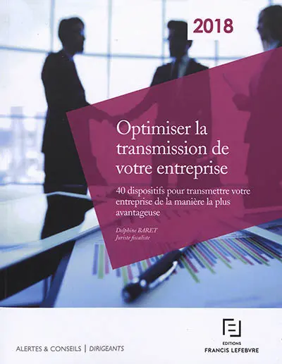 Optimiser la transmission de votre entreprise : 40 dispositifs pour transmettre votre entreprise de la manière la plus avantageuse : 2018