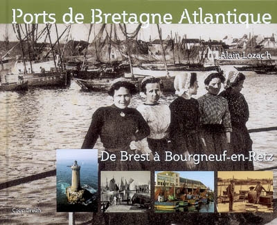 Ports de Bretagne Atlantique, histoire d'un patrimoine maritime : de Brest à Bourgneuf-en-Retz