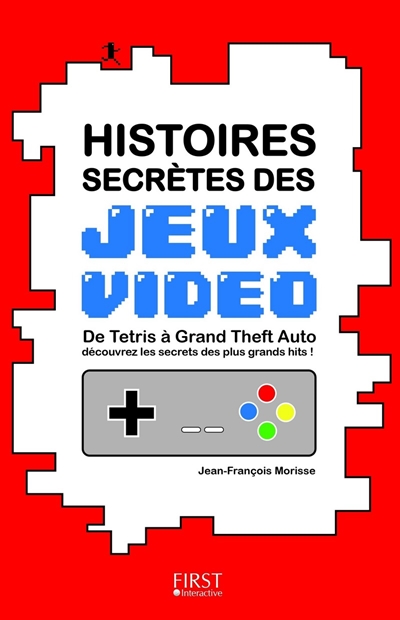 Histoires secrètes des jeux vidéo : de Tetris à Grand Theft auto découvrez les secrets des plus grands hits !