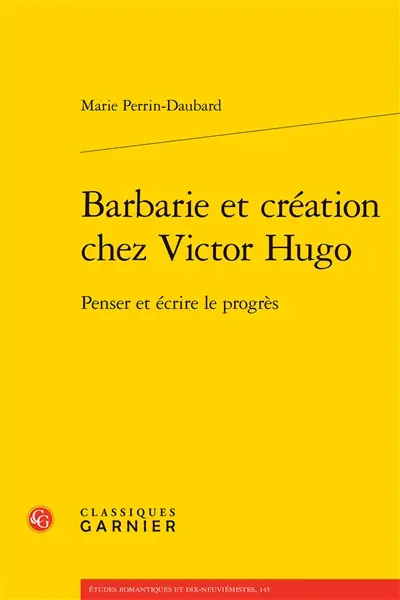 Barbarie et création chez Victor Hugo : penser et écrire le progrès