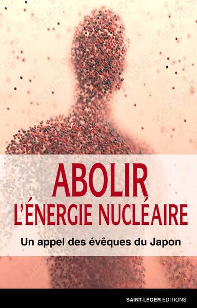 Abolir l'énergie nucléaire : un appel des évêques du Japon - Eglise catholique. Conférence des évêques japonais. Comité de rédaction pour l'abolition de l'énergie nucléaire