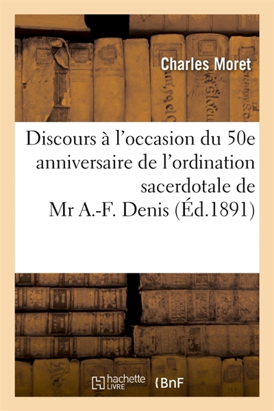 Discours à l'occasion du cinquantième anniversaire de l'ordination sacerdotale de Mr A.-F. Denis : chanoine de la cathédrale de Meaux et aumônier du monastère de la Visitation Sainte-Marie