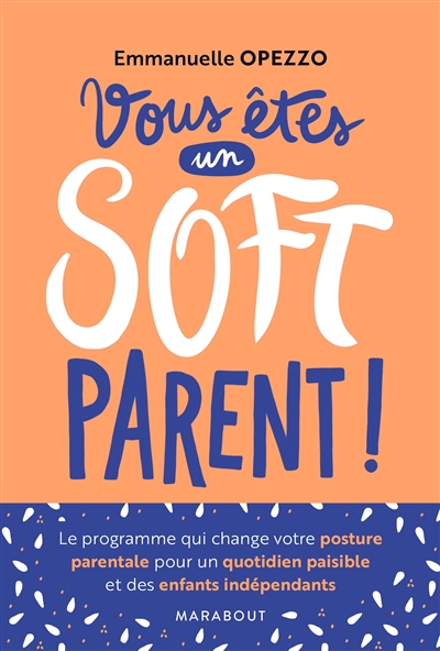 Vous êtes un soft parent ! : le programme qui change votre posture pour un quotidien paisible et des enfants indépendants
