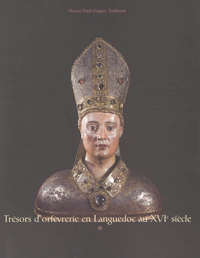 Trésors d'orfèvrerie : en Languedoc au XVIe siècle : exposition organisée au Musée Paul-Dupuy de Toulouse du 17 novembre 2005 au 20 février 2006