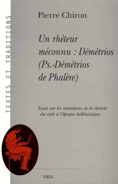 Un rhéteur méconnu : Démétrios (Pseudo-Démétrios de Phalère) : essai sur les mutations de la théorie du style à l'époque hellénistique