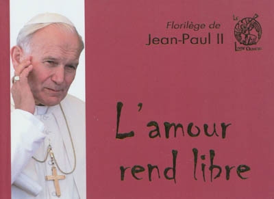 L'amour rend libre : florilège de Jean-Paul II