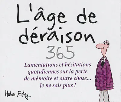 L'âge de déraison : 365 lamentations et hésitations quotidiennes sur la perte de mémoire et autre chose... : je ne sais plus !