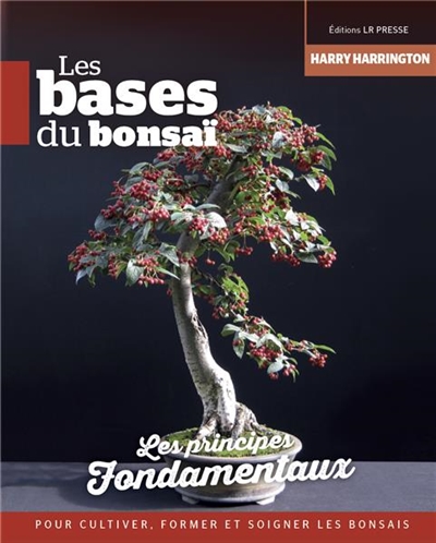 Les bases du bonsaï : les principes fondamentaux pour cultiver, former et soigner les bonsaïs
