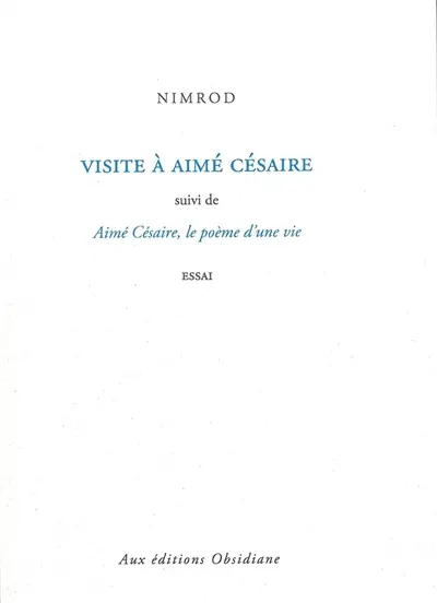 Visite à Aimé Césaire. Aimé Césaire, le poème d'une vie : essai