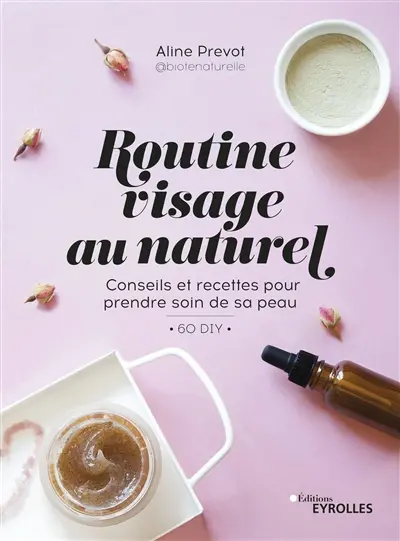 Routine visage au naturel : conseils et recettes pour prendre soin de sa peau : 60 DIY