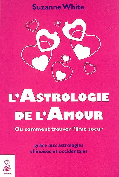 L'astrologie de l'amour : ou Comment trouver l'âme soeur grâce aux astrologies chinoises et occidentales