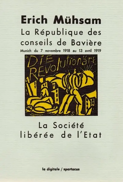 La République des conseils de Bavière : Munich du 7 novembre 1918 au 13 avril 1919. La société libérée de l'Etat : qu'est-ce que l'anarchisme communiste