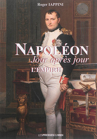 Napoléon jour après jour. L'apogée de l'Empire : 1805 à 1808