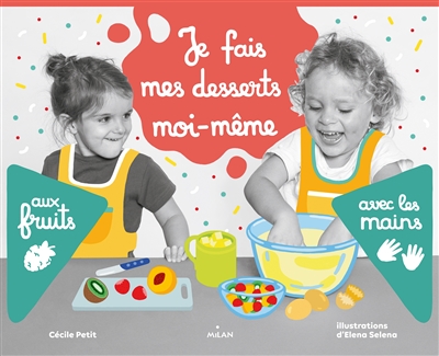 Je fais mes desserts moi-même : aux fruits, avec les mains