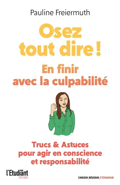 Osez tout dire ! : en finir avec la culpabilité : trucs & astuces pour agir en conscience et responsabilité