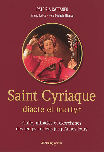 Saint Cyriaque : diacre et martyr : culte, miracles et exorcismes des temps anciens jusqu'à nos jours