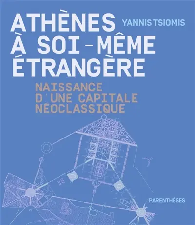 Athènes à soi-même étrangère : naissance d'une capitale néoclassique