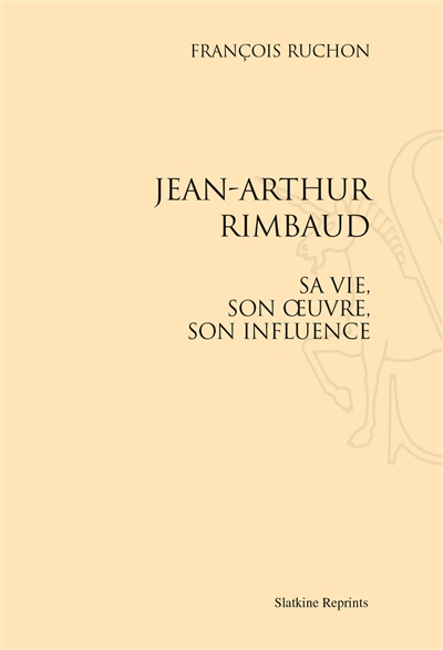 Jean-Arthur Rimbaud : sa vie, son oeuvre, son influence