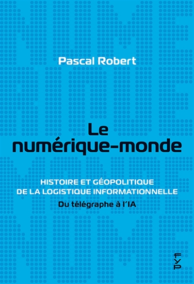 Le numérique-monde : histoire et géopolitique de la logistique informationnelle : du télégraphe à l'IA