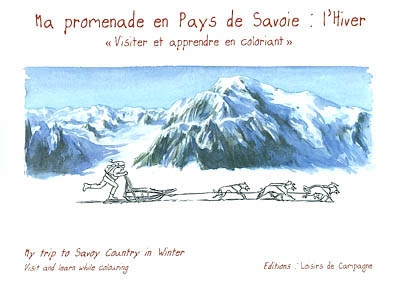 Ma promenade en pays de Savoie, l'hiver : visiter et apprendre en coloriant. My trip to Savoy country in winter : visit and learn while colouring