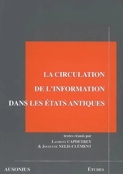 La circulation de l'information dans les Etats antiques : actes de la Table ronde La circulation de l'information dans les structures de pouvoir antiques, Institut Ausonius, Pessac, 19-20 janvier 2002