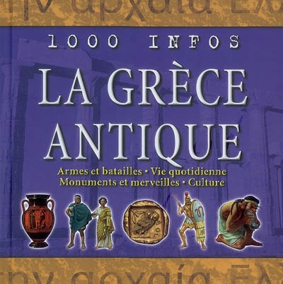 La Grèce antique : armes et batailles, vie quotidienne, monuments et merveilles, culture
