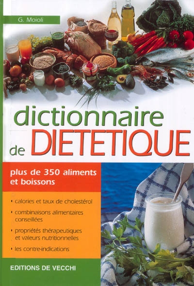 Dictionnaire de diététique : plus de 350 aliments et boissons : calories et taux de cholestérol, combinaisons alimentaires conseillées, propriétés thérapeutiques et valeurs nutritionnelles, les contre-indications