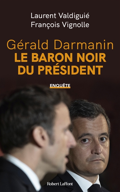 Gérald Darmanin : le baron noir du Président : enquête