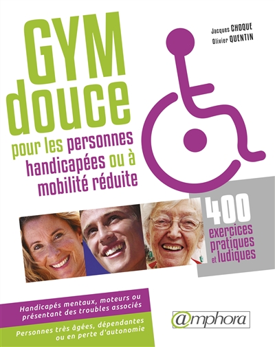Gym douce pour les personnes handicapées (ou à mobilité réduite) : 400 exercices pratiques et ludiques : handicapés mentaux, moteurs et présentant des troubles associés, personnes à mobilité réduite, personnes très âgées, dépendantes ou en perte d'autonomie