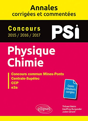 Physique chimie PSI : annales corrigées et commentées, concours 2015, 2016, 2017 : concours commun Mines-Ponts, Centrale-Supélec, CCP, e3a