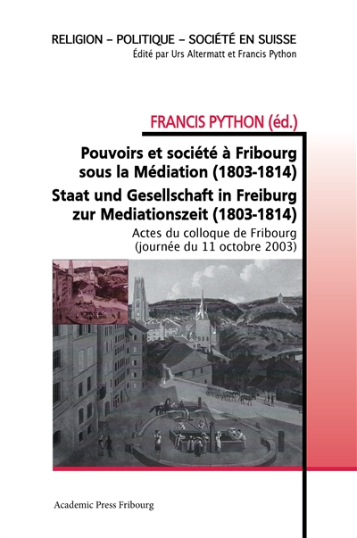 Pouvoirs et société à Fribourg sous la Médiation (1803-1814) : Staat und Gesellschaft in Freiburg zur Mediationszeit (1803-1814)