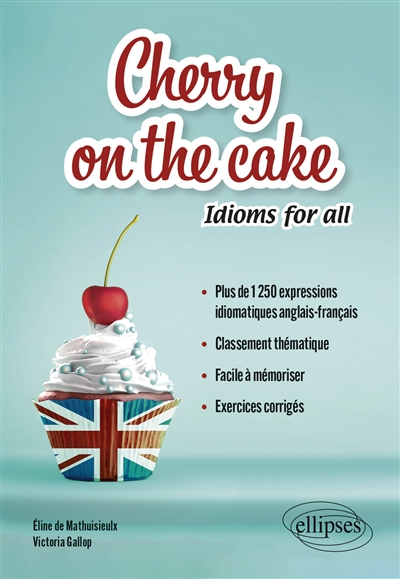 Cherry on the cake : idioms for all : plus de 1.250 expressions idiomatiques anglais-français, classement thématique, facile à mémoriser, exercices corrigés