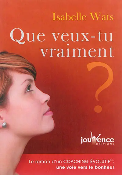 Que veux-tu vraiment ? : le roman d'un coaching évolutif : une voie vers le bonheur