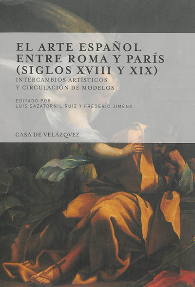 El arte espanol entre Roma y Paris, siglos XVIII y XIX : intercambios artisticos y circulacion de modelos