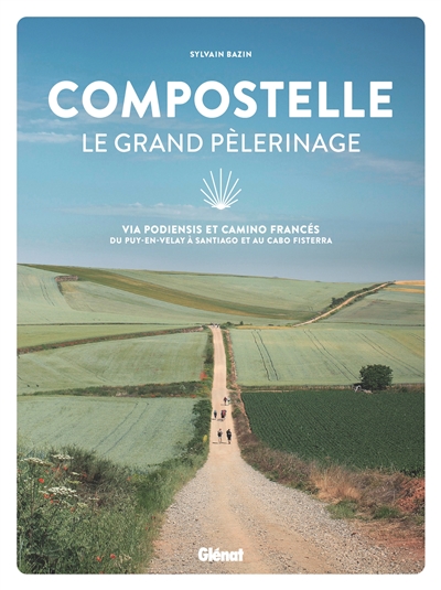 Compostelle, le grand pèlerinage : via Podiensis et Camino Francés : du Puy-en-Velay à Santiago et au cabo Fisterra - Sylvain Bazin