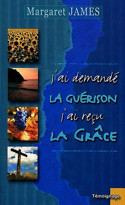 J'ai demandé la guérison, j'ai reçu la grâce
